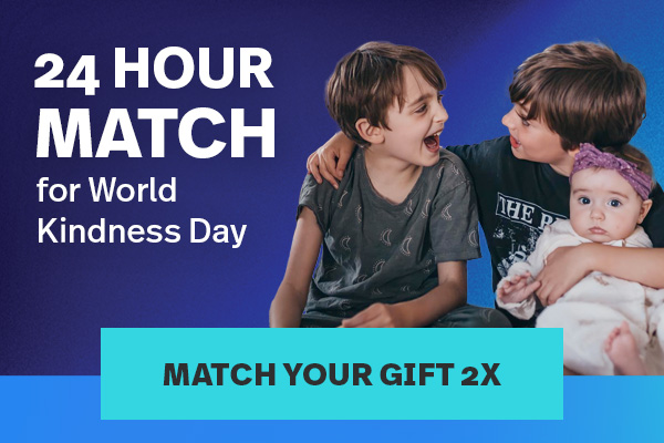 24 HOUR MATCH for World Kindness Day | MATCH YOUR GIFT 2X >>