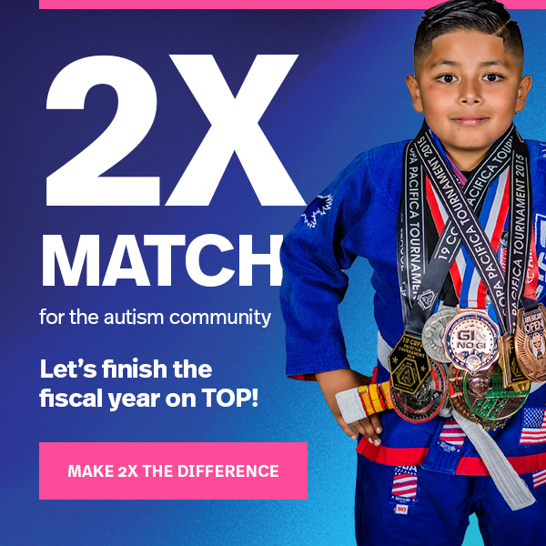 2X MATCH for the autism community: Let's finish the fiscal year on TOP! MAKE 2X THE DIFFERENCE >>