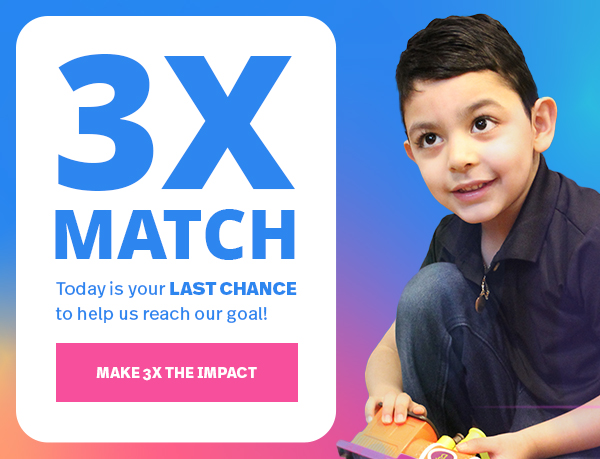 3X MATCH: Today is your LAST CHANCE to help us reach our goal! MAKE 3X THE IMPACT >>