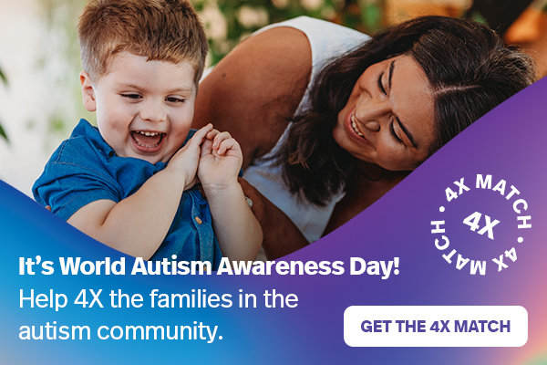It's World Autism Awareness Day! Help 4X the families in the autism community. GET THE 4X MATCH >>