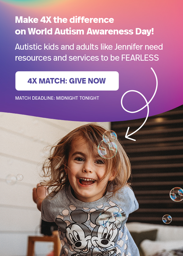 Make 4X the difference on World Autism Awareness Day! Autistic kids and adults like Jennifer need resources and services to be FEARLESS — 4X MATCH: GIVE NOW >> MATCH DEADLINE: MIDNIGHT TONIGHT