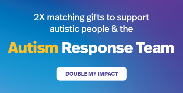 2X matching gifts to support autistic people & the Autism Response Team: DOUBLE MY IMPACT