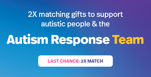 2X matching gifts to support autistic people & the Autism Response Team | LAST CHANCE: 2X MATCH