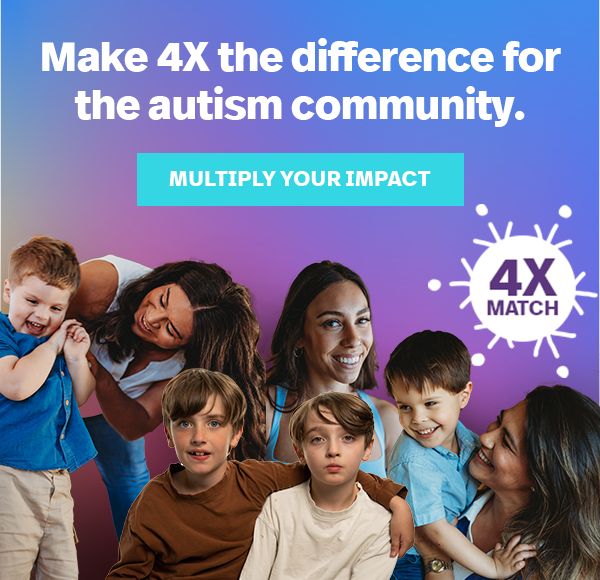 Make 4X the difference for the autism community. MULTIPLY YOUR IMPACT. 4X MATCH.