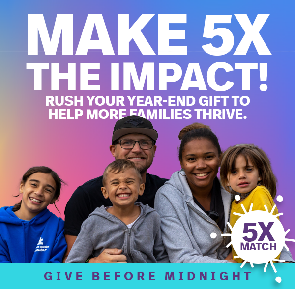 MAKE 5X THE IMPACT! RUSH YOUR YEAR-END GIFT TO HELP MORE FAMILIES THRIVE. GIVE BEFORE MIDNIGHT! 5X MATCH!