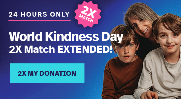 24 HOURS ONLY. 2X MATCH. World Kindness Day 2X Match EXTENDED! 2X MY DONATION.