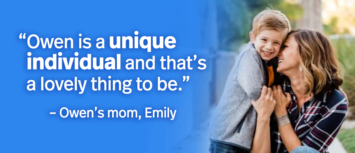 Owen is a unique individual and that’s a lovely thing to be. – Owen’s mom, Emily