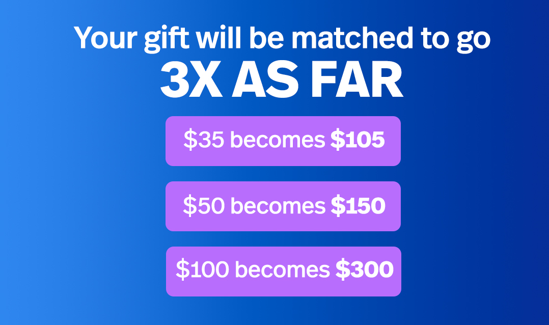 Your gift will be matched to go 3X as far