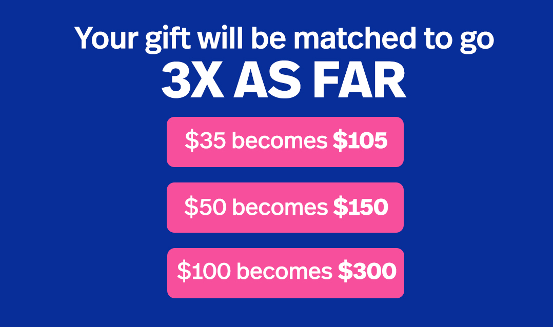 Your gift will be matched to go 3X as far