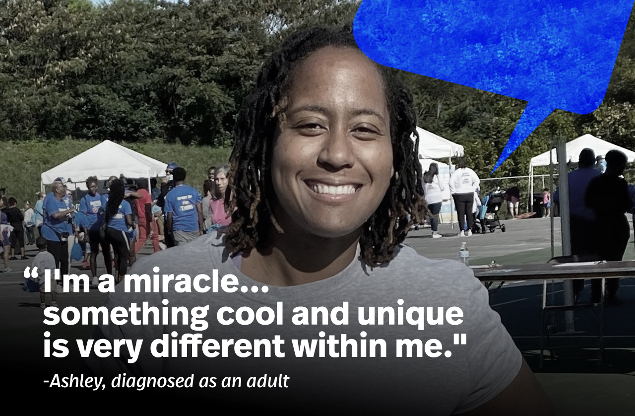 I’m a miracle, Something cool and unique is very different within me. – Ashley, diagnosed as an adult