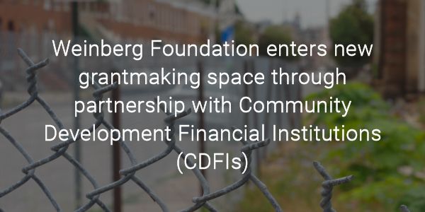 Weinberg Foundation enters new grantmaking space through partnership with Community Development Financial Institutions (CDFIs)