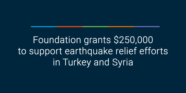 Foundation grants $250,000 to support earthquake relief efforts in Turkey and Syria 