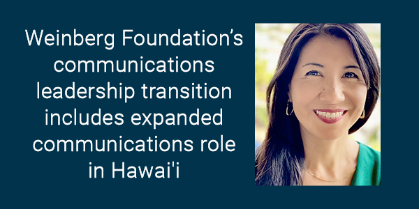 Weinberg Foundation’s communications leadership transition includes expanded communications role in Hawai'i