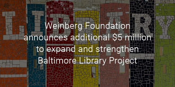 Weinberg Foundation announces additional $5 million to expand and strengthen Baltimore Library Project 