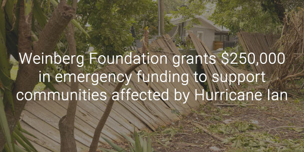 Weinberg Foundation grants $250,000 in emergency funding to support communities affected by Hurricane Ian