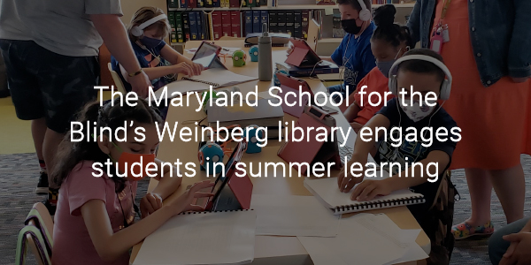 The Maryland School for the Blind’s Weinberg library engages students in summer learning