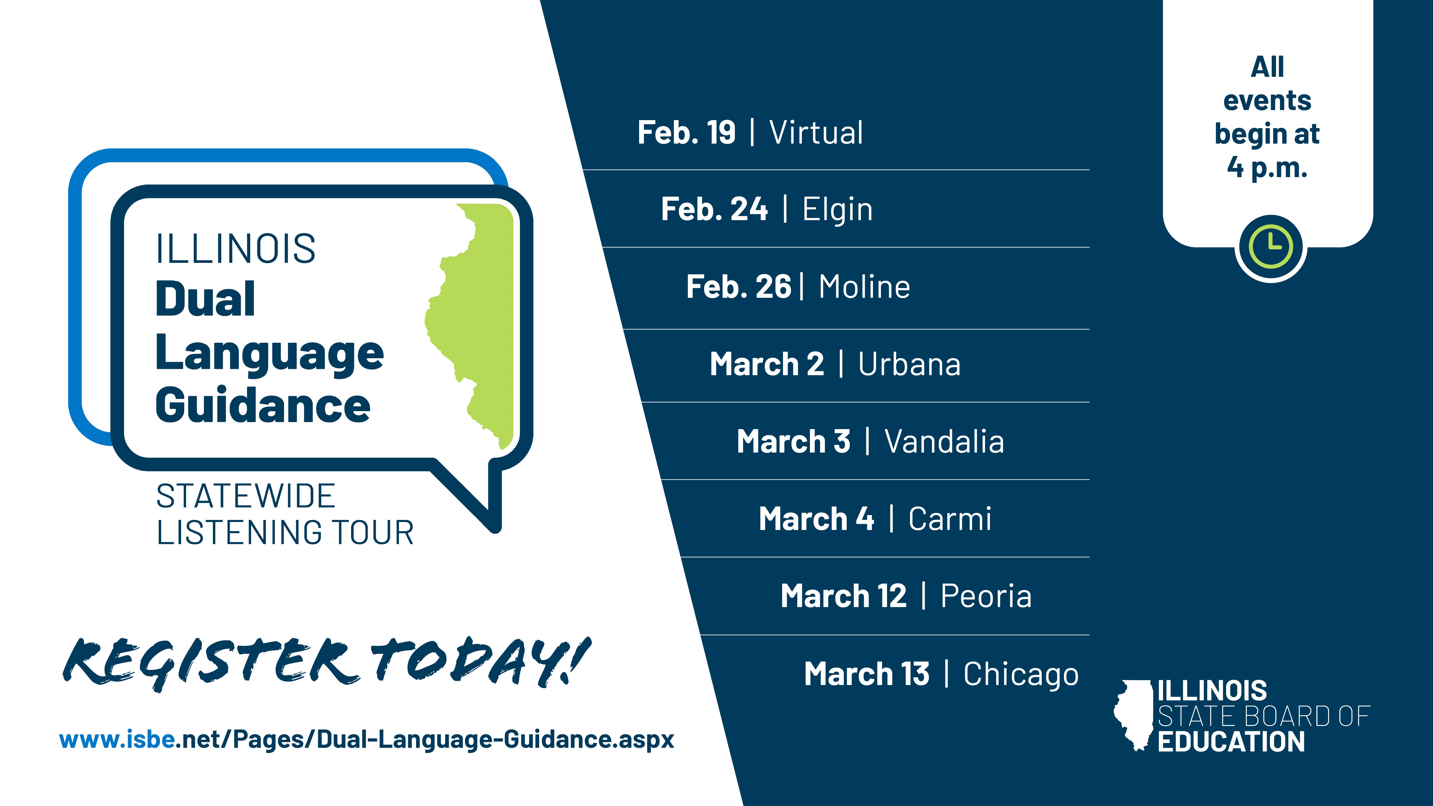Illinois’ Dual Language Education Guidance Statewide Listening Tour. Feb. 19 - Virtual; Feb. 24 - Elgin; Feb. 26 - Moline; March 2 - Urbana; March 3 - Vandalia; March 4 - Carmi; March 12 - Peoria; March 13 - Chicago