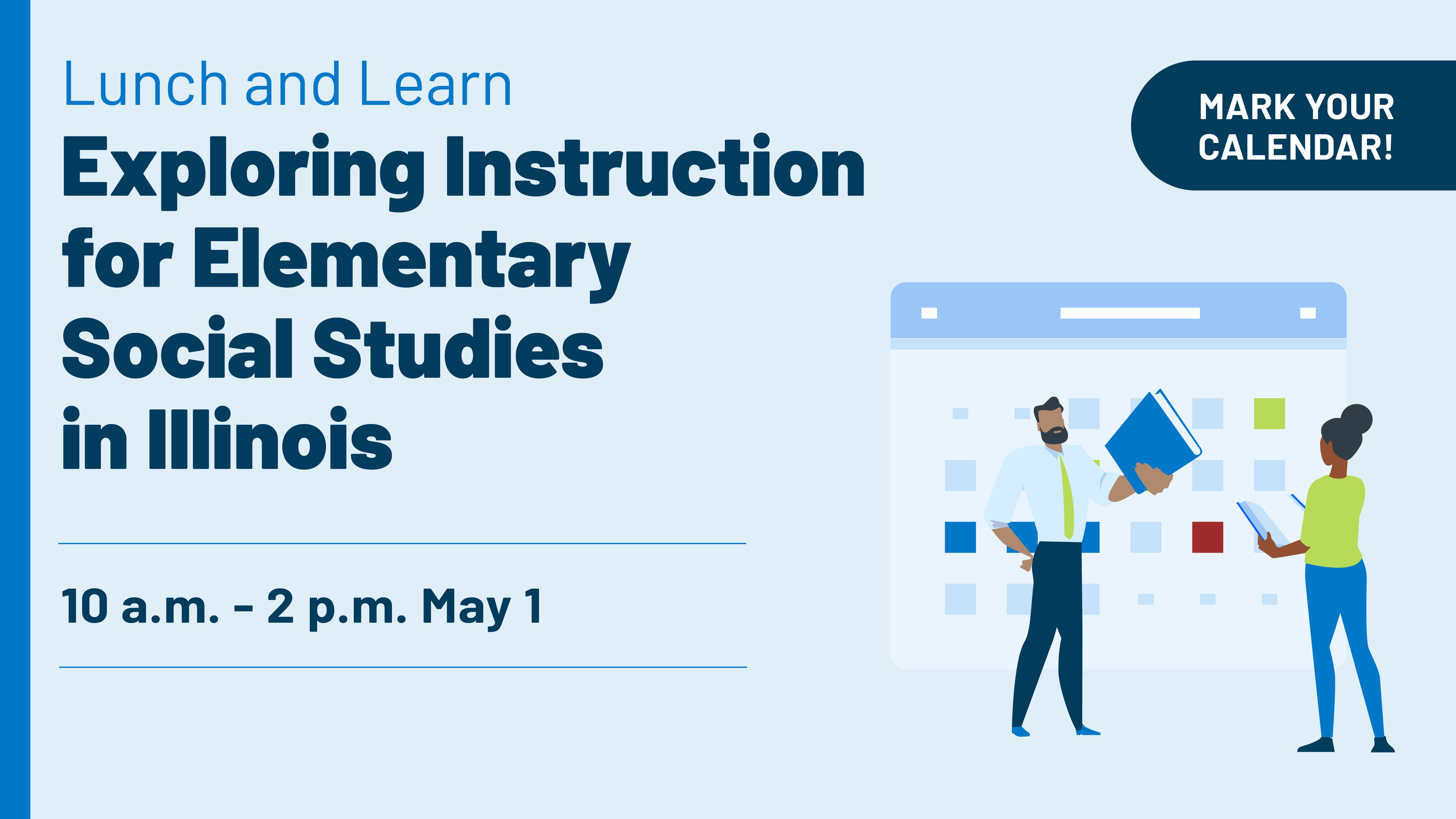 Mark your calendar! Lunch and Learn Exploring Instruction for Elementary Social Studies in Illinois. 10 a.m. to 2 p.m. May 1