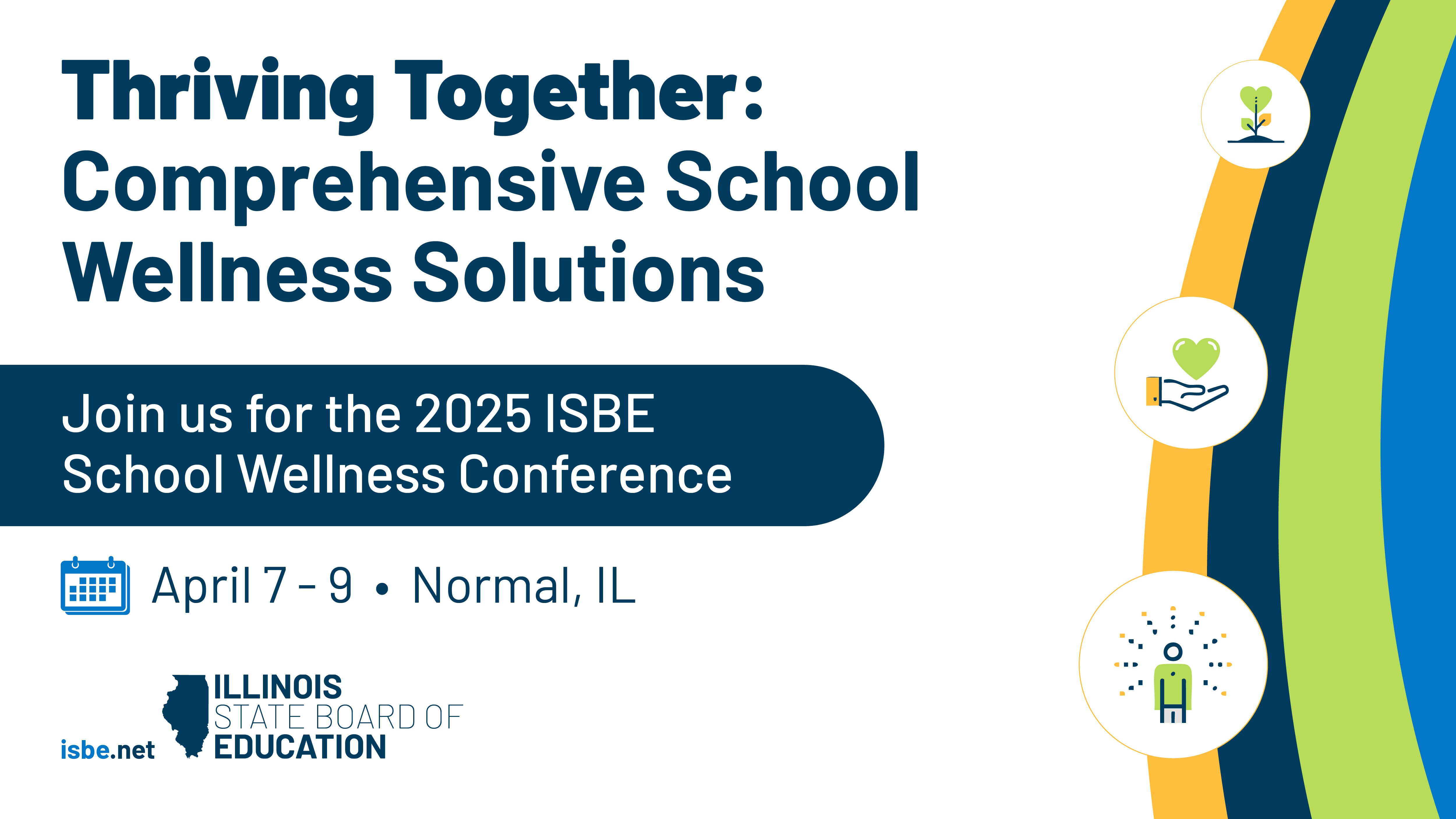 Thriving Together: Comprehensive School Wellness Solutions. Join us for the 2025 ISBE School Wellness Conference. April 7-9 in Normal